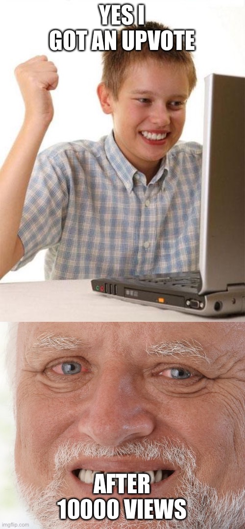 Typical Memer feelings | YES I GOT AN UPVOTE; AFTER 10000 VIEWS | image tagged in memes,first day on the internet kid,hide the pain harold | made w/ Imgflip meme maker