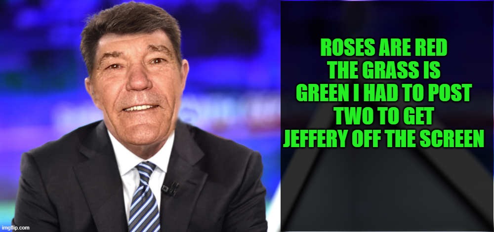 lews news | ROSES ARE RED THE GRASS IS GREEN I HAD TO POST TWO TO GET JEFFERY OFF THE SCREEN | image tagged in lew's new's,kewlew | made w/ Imgflip meme maker
