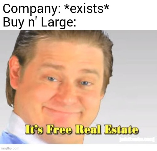 Anyone remember BnL | Company: *exists*
Buy n' Large: | image tagged in it's free real estate,memes,wall-e | made w/ Imgflip meme maker