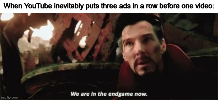 It is inevitable | When YouTube inevitably puts three ads in a row before one video: | image tagged in we're in the endgame now | made w/ Imgflip meme maker