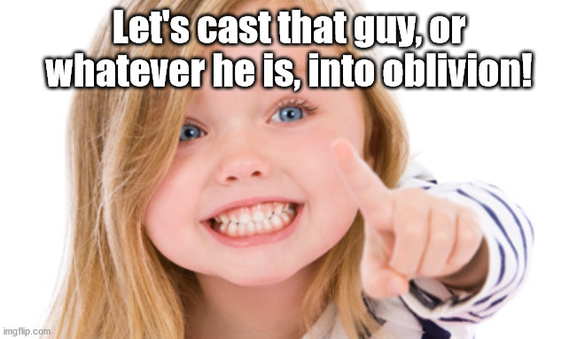 Pointing girl | Let's cast that guy, or whatever he is, into oblivion! | image tagged in pointing girl | made w/ Imgflip meme maker