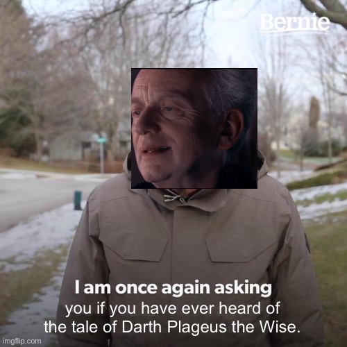 Bernie I Am Once Again Asking For Your Support | you if you have ever heard of the tale of Darth Plageus the Wise. | image tagged in memes,bernie i am once again asking for your support | made w/ Imgflip meme maker