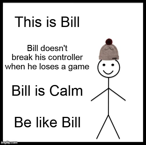 Console people will understand | This is Bill; Bill doesn't break his controller when he loses a game; Bill is Calm; Be like Bill | image tagged in memes,be like bill | made w/ Imgflip meme maker