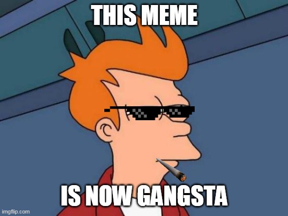 Futurama Fry | THIS MEME; IS NOW GANGSTA | image tagged in memes,futurama fry | made w/ Imgflip meme maker