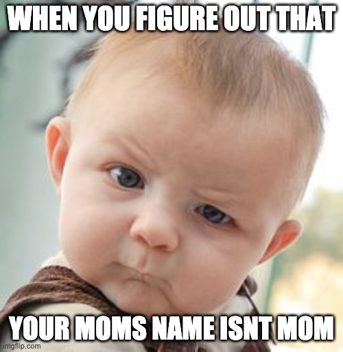 Skeptical Baby Meme | WHEN YOU FIGURE OUT THAT; YOUR MOMS NAME ISNT MOM | image tagged in memes,skeptical baby | made w/ Imgflip meme maker