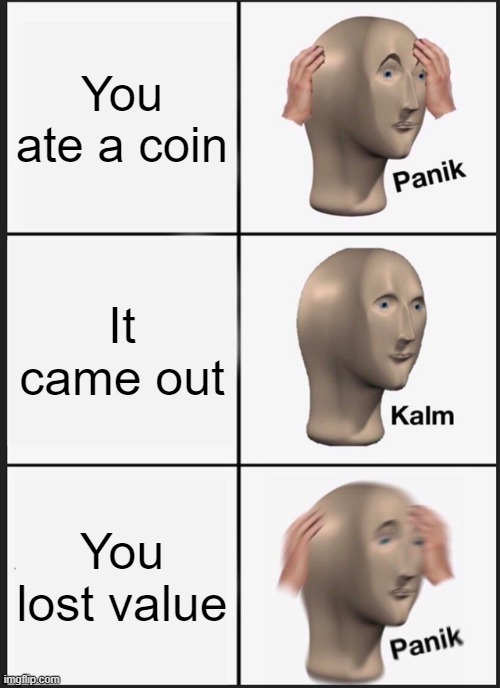 Panik Kalm Panik Meme | You ate a coin; It came out; You lost value | image tagged in memes,panik kalm panik | made w/ Imgflip meme maker