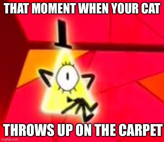  THAT MOMENT WHEN YOUR CAT; THROWS UP ON THE CARPET | image tagged in bill cipher,memes,cats,cat | made w/ Imgflip meme maker