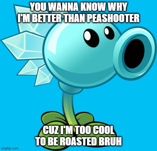 roast | YOU WANNA KNOW WHY I'M BETTER THAN PEASHOOTER; CUZ I'M TOO COOL TO BE ROASTED BRUH | image tagged in snow pea | made w/ Imgflip meme maker
