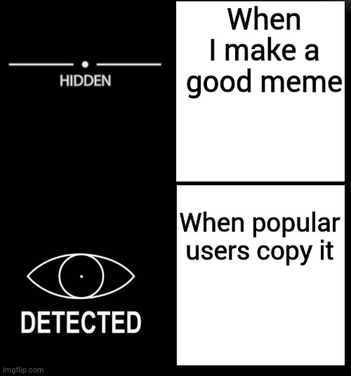 Hidden Detected | When I make a good meme; When popular users copy it | image tagged in hidden detected | made w/ Imgflip meme maker