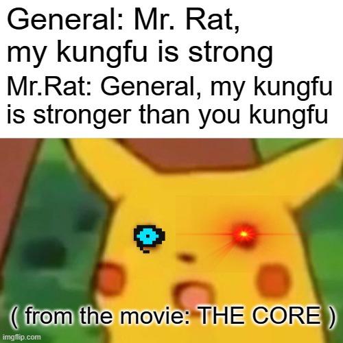 Surprised Pikachu Meme | General: Mr. Rat, my kungfu is strong; Mr.Rat: General, my kungfu is stronger than you kungfu; ( from the movie: THE CORE ) | image tagged in memes,surprised pikachu | made w/ Imgflip meme maker