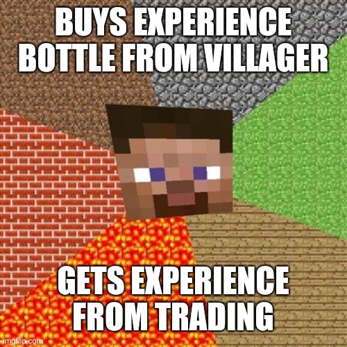 XP | BUYS EXPERIENCE BOTTLE FROM VILLAGER; GETS EXPERIENCE FROM TRADING | image tagged in minecraft steve | made w/ Imgflip meme maker