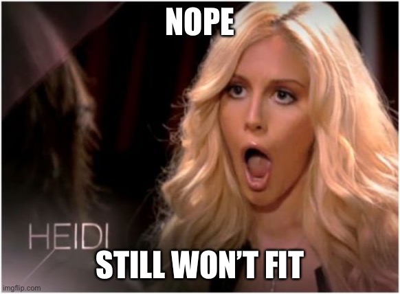 Too Big | NOPE; STILL WON’T FIT | image tagged in memes,so much drama | made w/ Imgflip meme maker