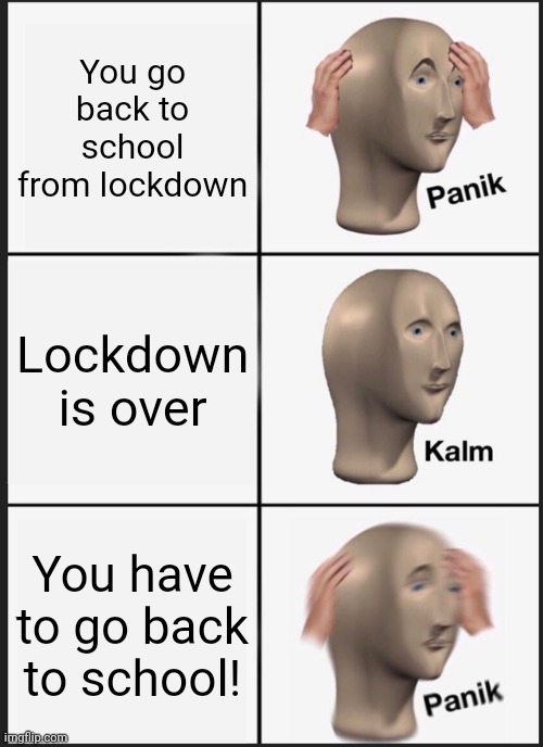 Panik Kalm Panik Meme | You go back to school from lockdown; Lockdown is over; You have to go back to school! | image tagged in memes,panik kalm panik | made w/ Imgflip meme maker