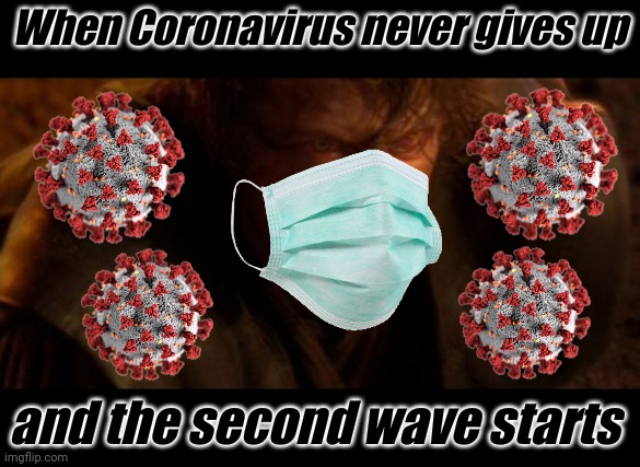 IO TI ODIO | When Coronavirus never gives up; and the second wave starts | image tagged in io ti odio,memes,coronavirus,covid-19 | made w/ Imgflip meme maker