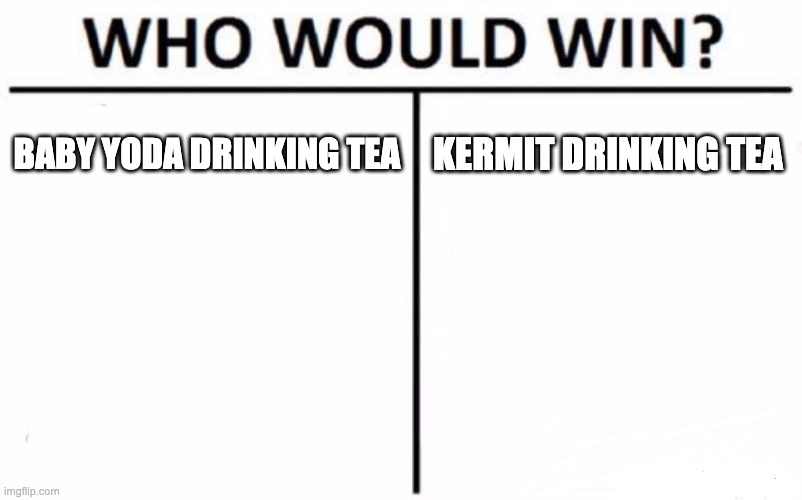Who Would Win? Meme | BABY YODA DRINKING TEA; KERMIT DRINKING TEA | image tagged in memes,who would win | made w/ Imgflip meme maker