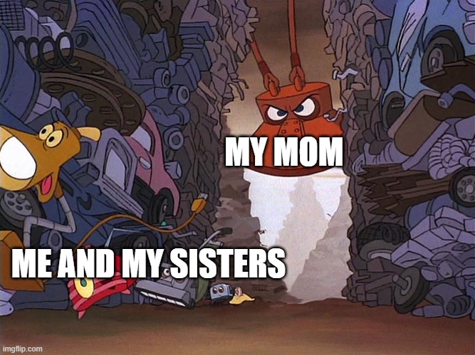 this meme kinda sucks | MY MOM; ME AND MY SISTERS | image tagged in myvillainmeme,brave little toaster,magnet | made w/ Imgflip meme maker