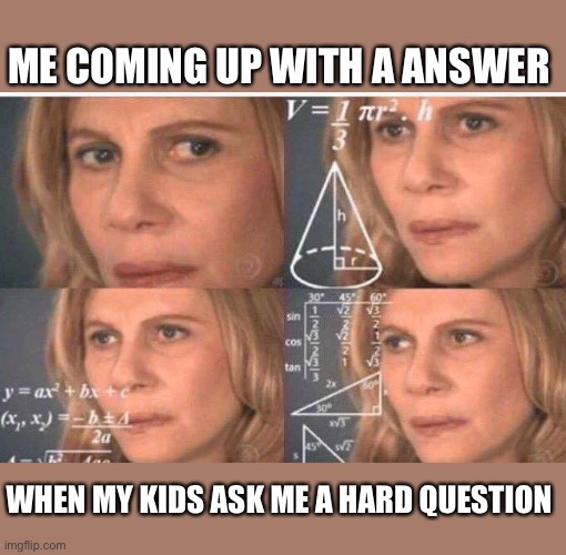 Math lady/Confused lady | ME COMING UP WITH A ANSWER; WHEN MY KIDS ASK ME A HARD QUESTION | image tagged in funny memes,memes,funny,so true memes,dank,dank memes | made w/ Imgflip meme maker