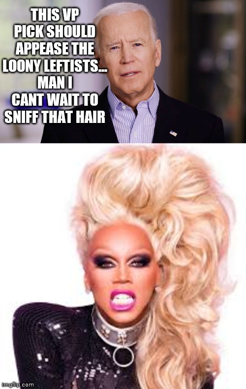 THIS VP PICK SHOULD APPEASE THE LOONY LEFTISTS... MAN I CANT WAIT TO SNIFF THAT HAIR | image tagged in ru paul,joe biden 2020 | made w/ Imgflip meme maker