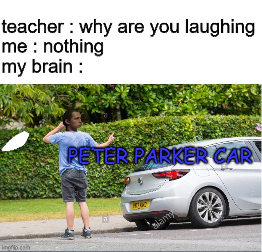 PETER PARKER CAR | teacher : why are you laughing
me : nothing
my brain :; PETER PARKER CAR | image tagged in peter parker,memes,funny,puns,cars | made w/ Imgflip meme maker