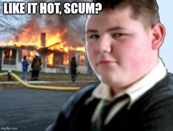 If you don't get this, you probably didn't read the books :P | LIKE IT HOT, SCUM? | made w/ Imgflip meme maker