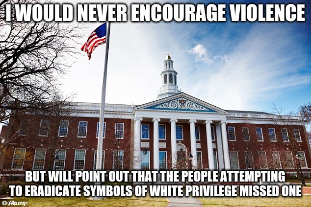 White privilege is real (ish) | I WOULD NEVER ENCOURAGE VIOLENCE; BUT WILL POINT OUT THAT THE PEOPLE ATTEMPTING TO ERADICATE SYMBOLS OF WHITE PRIVILEGE MISSED ONE | image tagged in harvard university,white privilege,it would be a shame if a mob burned it,societal privilege,leftist college professors,hiding i | made w/ Imgflip meme maker