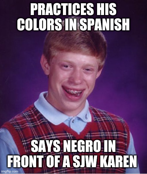 Bad Luck Brian Meme | PRACTICES HIS COLORS IN SPANISH; SAYS NEGRO IN FRONT OF A SJW KAREN | image tagged in memes,bad luck brian | made w/ Imgflip meme maker