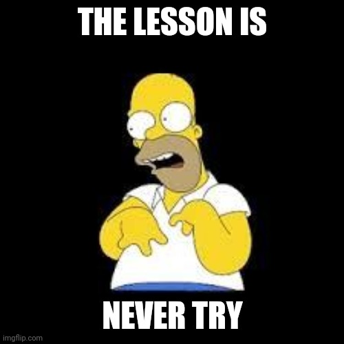 Look Marge | THE LESSON IS NEVER TRY | image tagged in look marge | made w/ Imgflip meme maker