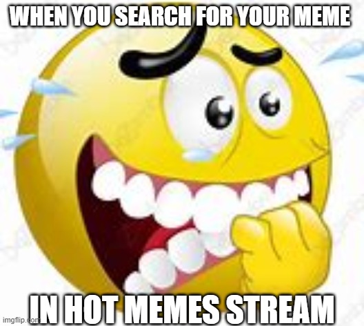 NERVOUS!!!!!!!!!!!!!!!!!!! | WHEN YOU SEARCH FOR YOUR MEME; IN HOT MEMES STREAM | image tagged in nervous | made w/ Imgflip meme maker