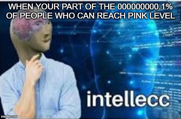 Meme Man Reaches Pink Level | WHEN YOUR PART OF THE 000000000.1% OF PEOPLE WHO CAN REACH PINK LEVEL | image tagged in intellecc,mobile,meme man | made w/ Imgflip meme maker