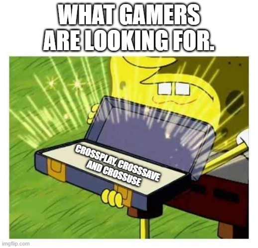Spongebob box | WHAT GAMERS ARE LOOKING FOR. CROSSPLAY, CROSSSAVE
AND CROSSUSE | image tagged in spongebob box | made w/ Imgflip meme maker