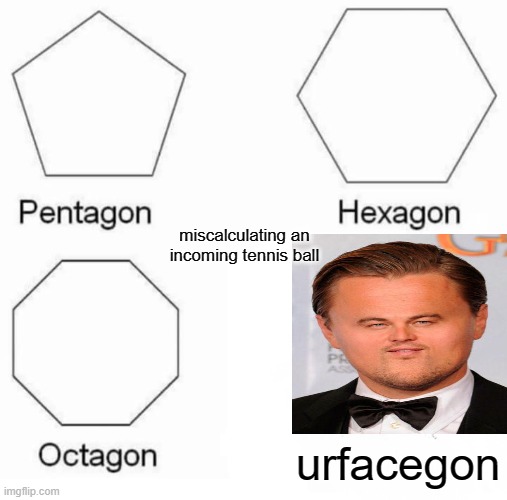 Pentagon Hexagon Octagon | miscalculating an incoming tennis ball; urfacegon | image tagged in memes,pentagon hexagon octagon | made w/ Imgflip meme maker
