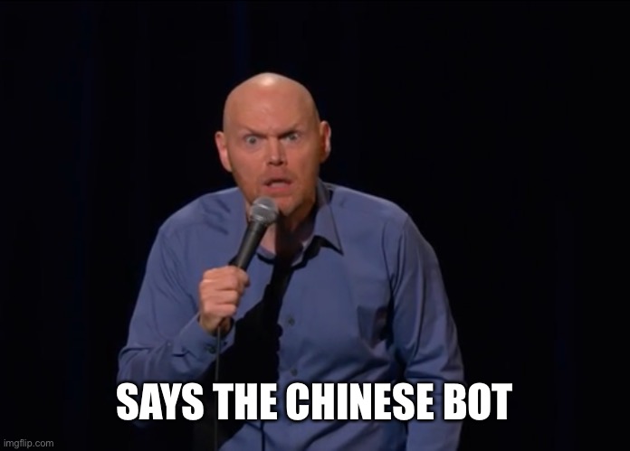 Bill Burr Is It Really - TM | SAYS THE CHINESE BOT | image tagged in bill burr is it really - tm | made w/ Imgflip meme maker