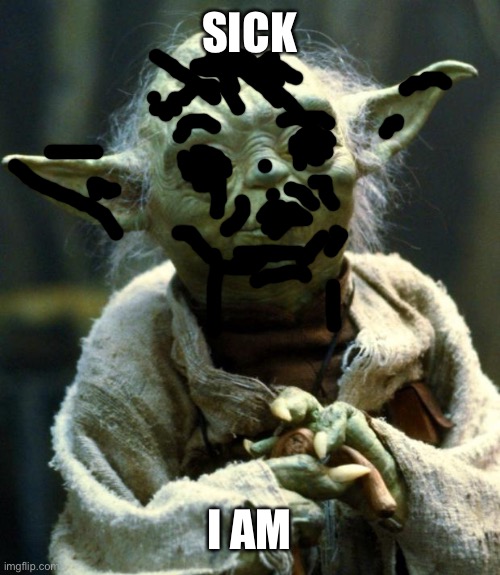 Sicko | SICK; I AM | image tagged in memes,star wars yoda | made w/ Imgflip meme maker
