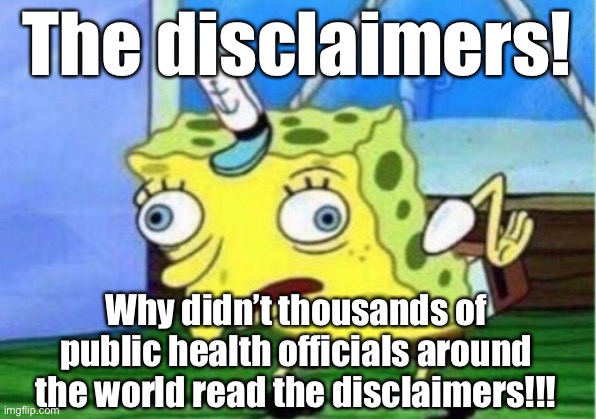 When they suggest face masks don't work by pointing to... disclaimers on the boxes they come in. | The disclaimers! Why didn’t thousands of public health officials around the world read the disclaimers!!! | image tagged in memes,mocking spongebob,face mask,conservative logic,pandemic,covid-19 | made w/ Imgflip meme maker