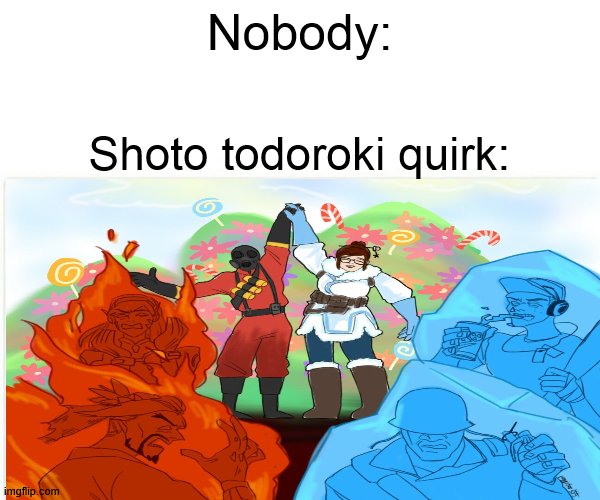 my memes are so original | Nobody:; Shoto todoroki quirk: | image tagged in anime,bnha,mha,team fortress 2,tf2,overwatch | made w/ Imgflip meme maker