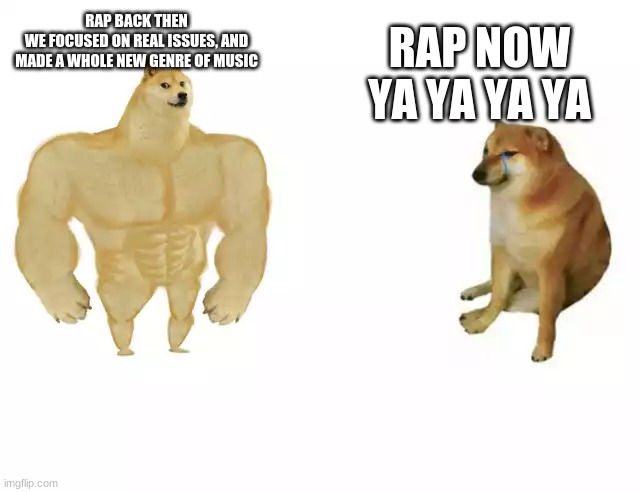 Buff Doge vs. Cheems Meme | RAP BACK THEN
WE FOCUSED ON REAL ISSUES, AND MADE A WHOLE NEW GENRE OF MUSIC RAP NOW
YA YA YA YA | image tagged in buff doge vs cheems | made w/ Imgflip meme maker