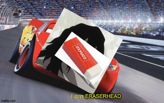 lazymeme.png | ERASERHEAD | image tagged in i am speed,bnha,mha | made w/ Imgflip meme maker