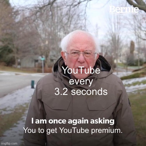 Bernie I Am Once Again Asking For Your Support Meme | YouTube every 3.2 seconds; You to get YouTube premium. | image tagged in memes,bernie i am once again asking for your support | made w/ Imgflip meme maker