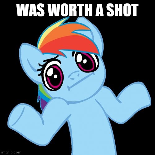 Pony Shrugs Meme | WAS WORTH A SHOT | image tagged in memes,pony shrugs | made w/ Imgflip meme maker