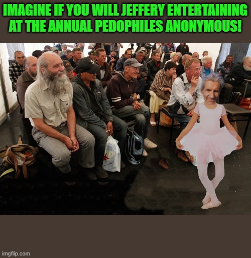 pedophiles anonymous | IMAGINE IF YOU WILL JEFFERY ENTERTAINING AT THE ANNUAL PEDOPHILES ANONYMOUS! | image tagged in jeffery,pedophile,sick,gross,brainless,mentally ill | made w/ Imgflip meme maker