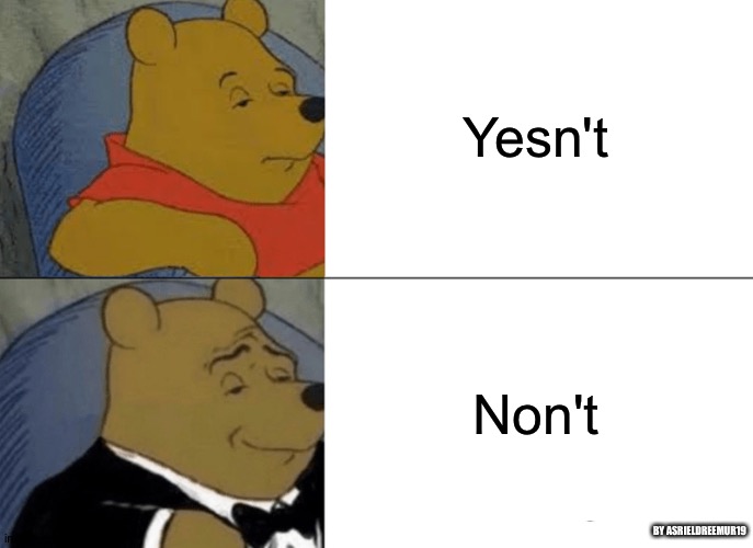 Is yesn't meme dead yet? | Yesn't; Non't; BY ASRIELDREEMUR19 | image tagged in memes,tuxedo winnie the pooh | made w/ Imgflip meme maker