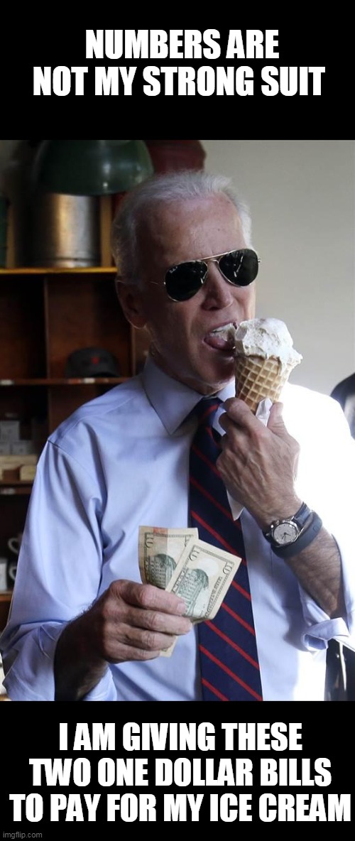 Joe Biden Ice Cream and Cash | NUMBERS ARE NOT MY STRONG SUIT I AM GIVING THESE TWO ONE DOLLAR BILLS TO PAY FOR MY ICE CREAM | image tagged in joe biden ice cream and cash | made w/ Imgflip meme maker