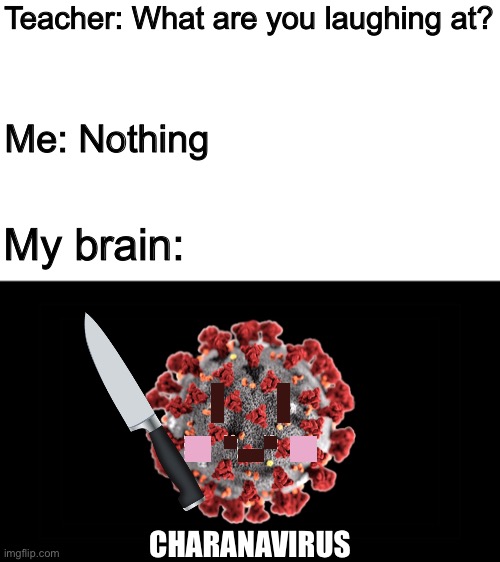 This is the true genocide =) | Teacher: What are you laughing at? Me: Nothing; My brain:; CHARANAVIRUS | image tagged in memes,funny,chara,undertale,coronavirus,puns | made w/ Imgflip meme maker