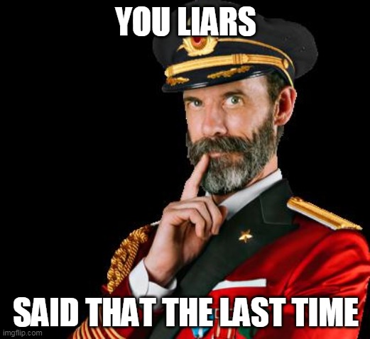 captain obvious | YOU LIARS SAID THAT THE LAST TIME | image tagged in captain obvious | made w/ Imgflip meme maker