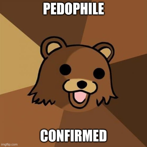 Pedobear Meme | PEDOPHILE CONFIRMED | image tagged in memes,pedobear | made w/ Imgflip meme maker