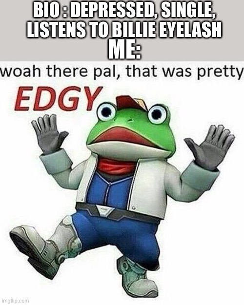 so edgyy | BIO : DEPRESSED, SINGLE, LISTENS TO BILLIE EYELASH; ME: | image tagged in memes,gifs,edgy,r/im14andthisisdeep,fake edgy | made w/ Imgflip meme maker