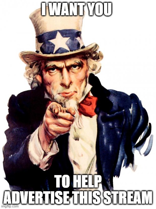I want you... | I WANT YOU; TO HELP ADVERTISE THIS STREAM | image tagged in memes,uncle sam | made w/ Imgflip meme maker