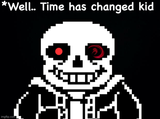 ......Heya...... | *Well.. Time has changed kid | image tagged in memes,funny,sans,undertale,cursed image,scary | made w/ Imgflip meme maker