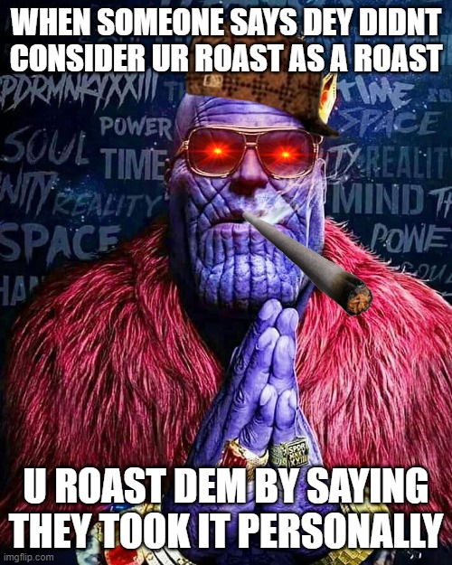 ROAST | WHEN SOMEONE SAYS DEY DIDNT CONSIDER UR ROAST AS A ROAST; U ROAST DEM BY SAYING THEY TOOK IT PERSONALLY | image tagged in memes | made w/ Imgflip meme maker