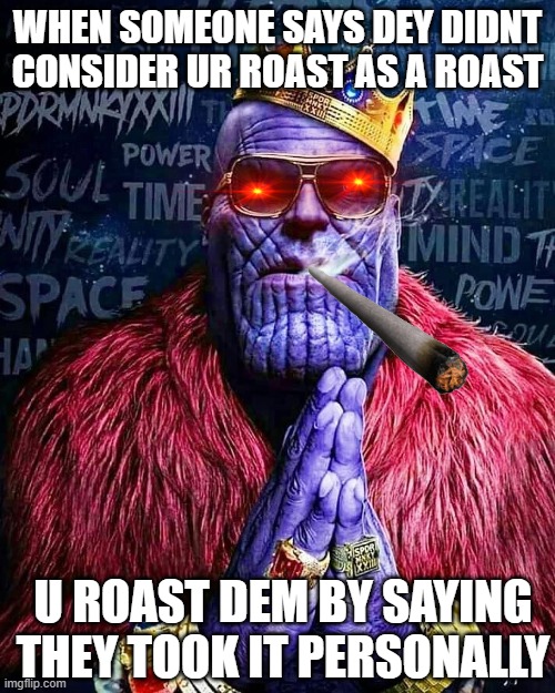 DEM ROASTED BOI | WHEN SOMEONE SAYS DEY DIDNT CONSIDER UR ROAST AS A ROAST; U ROAST DEM BY SAYING THEY TOOK IT PERSONALLY | image tagged in dank memes | made w/ Imgflip meme maker